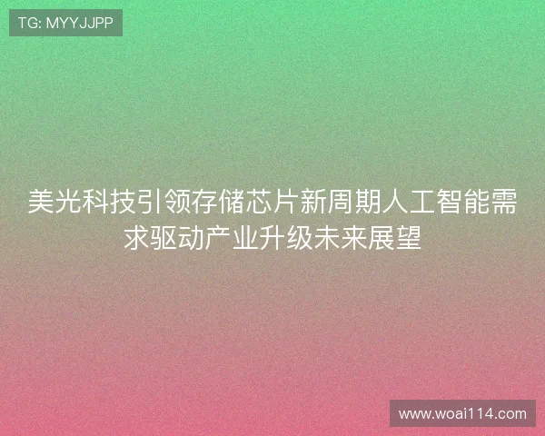 美光科技引领存储芯片新周期人工智能需求驱动产业升级未来展望